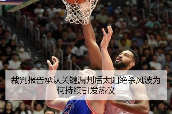 裁判报告承认关键漏判后太阳绝杀风波为何持续引发热议