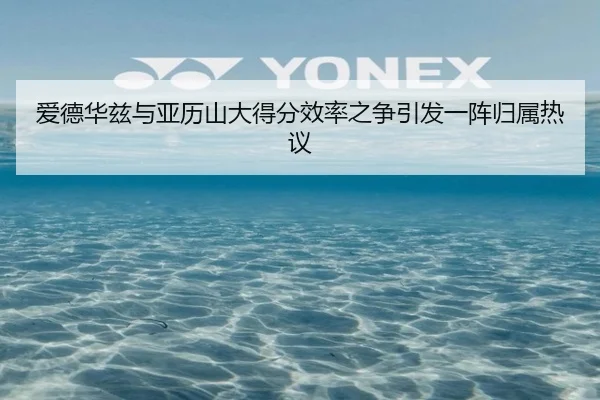 爱德华兹与亚历山大得分效率之争引发一阵归属热议