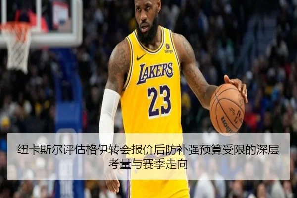 纽卡斯尔评估格伊转会报价后防补强预算受限的深层考量与赛季走向